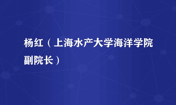 杨红（上海水产大学海洋学院副院长）