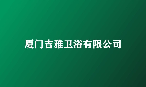 厦门吉雅卫浴有限公司
