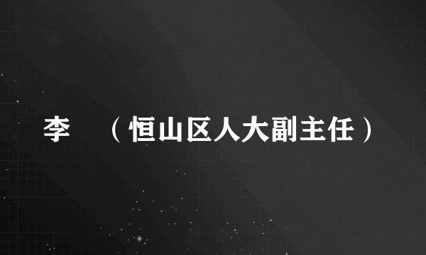 李堃（恒山区人大副主任）
