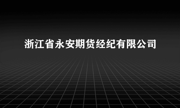 浙江省永安期货经纪有限公司