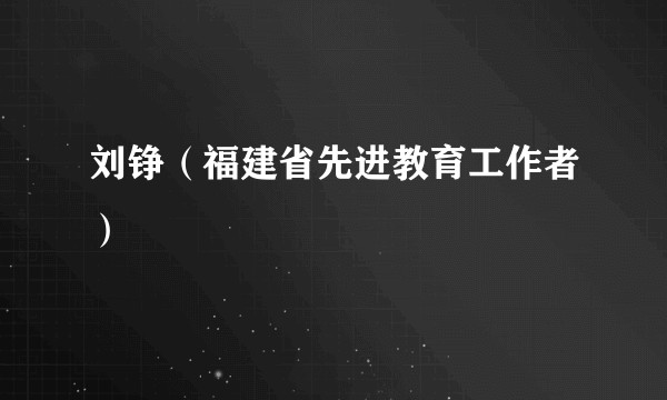 刘铮（福建省先进教育工作者）