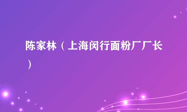 陈家林（上海闵行面粉厂厂长）