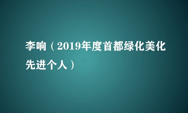 李响（2019年度首都绿化美化先进个人）
