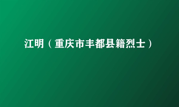 江明（重庆市丰都县籍烈士）