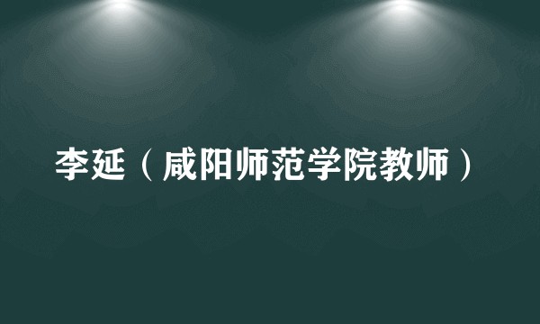 李延（咸阳师范学院教师）