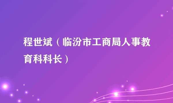 程世斌（临汾市工商局人事教育科科长）
