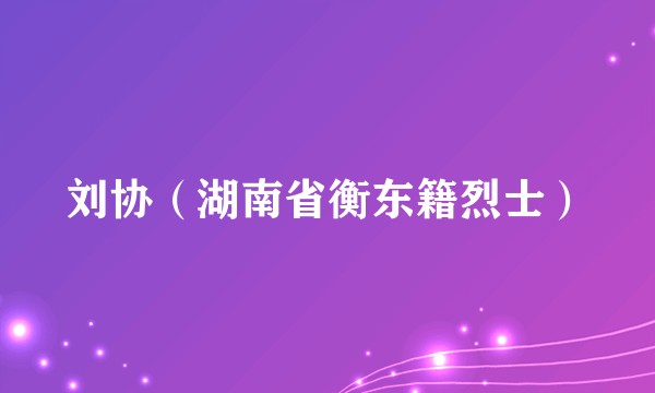 刘协（湖南省衡东籍烈士）