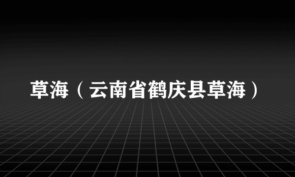 草海（云南省鹤庆县草海）