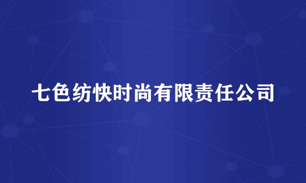 七色纺快时尚有限责任公司