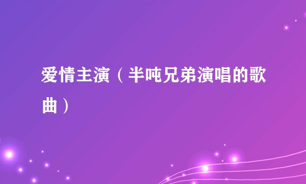 爱情主演（半吨兄弟演唱的歌曲）