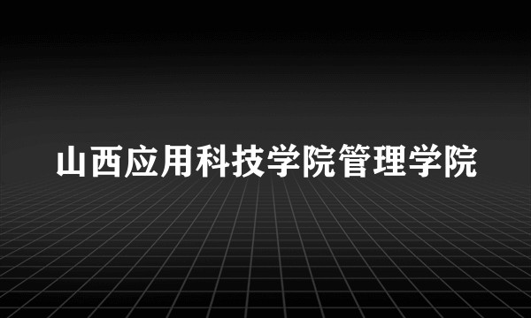 山西应用科技学院管理学院