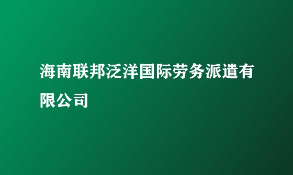 海南联邦泛洋国际劳务派遣有限公司