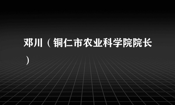 邓川（铜仁市农业科学院院长）