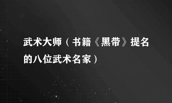 武术大师（书籍《黑带》提名的八位武术名家）