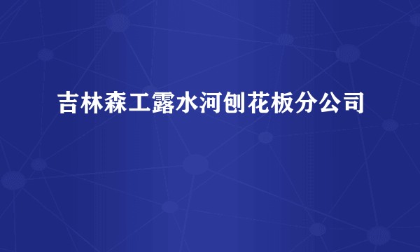 吉林森工露水河刨花板分公司