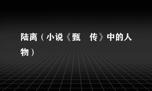 陆离（小说《甄嬛传》中的人物）