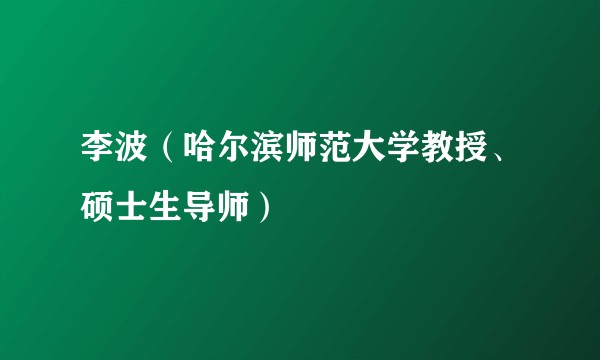 李波（哈尔滨师范大学教授、硕士生导师）