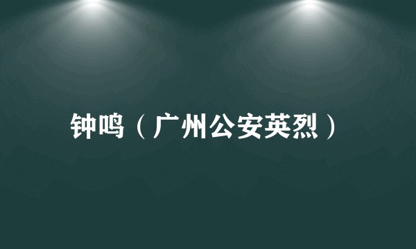 钟鸣（广州公安英烈）