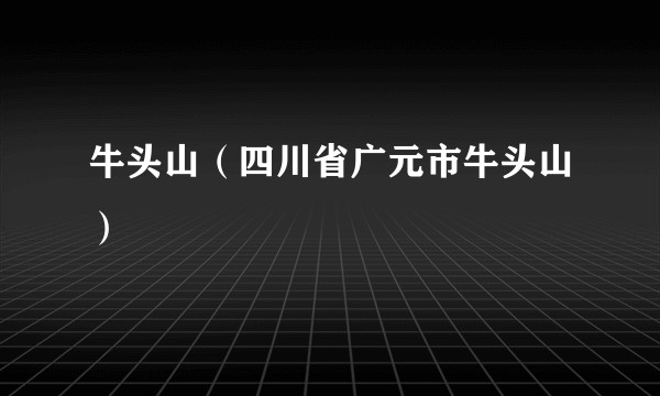 牛头山（四川省广元市牛头山）