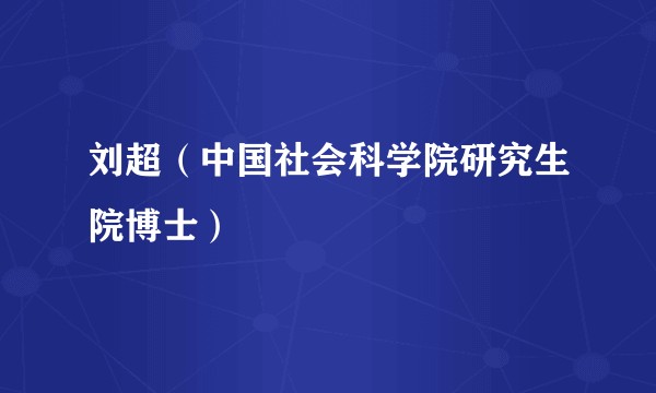 刘超(中国社会科学院研究生院博士)