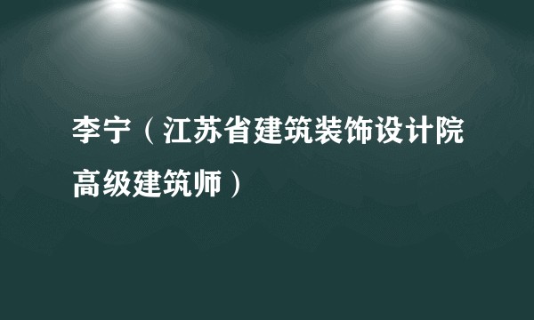 李宁(江苏省建筑装饰设计院高级建筑师)
