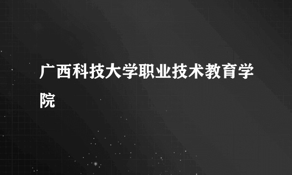 广西科技大学职业技术教育学院