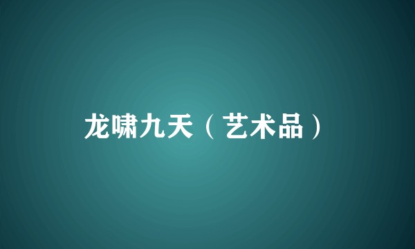龙啸九天（艺术品）