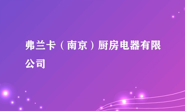 弗兰卡（南京）厨房电器有限公司