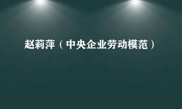 赵莉萍（中央企业劳动模范）