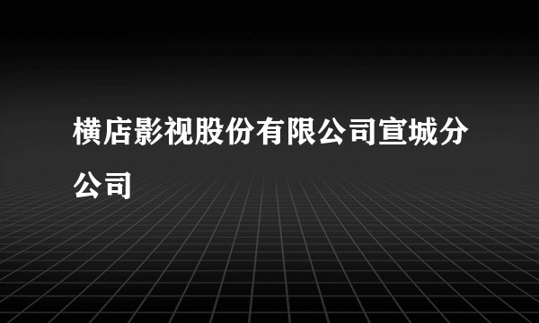 横店影视股份有限公司宣城分公司