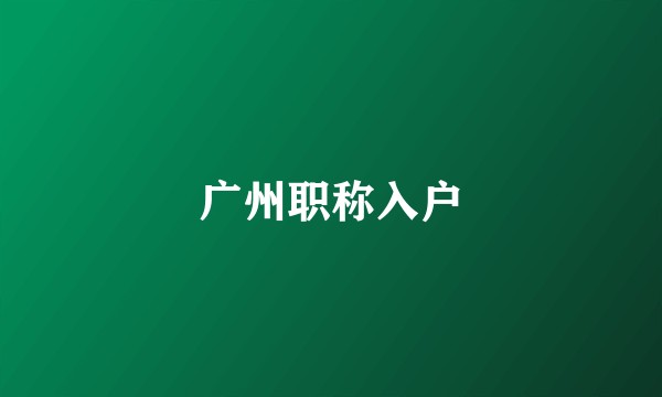 广州职称入户