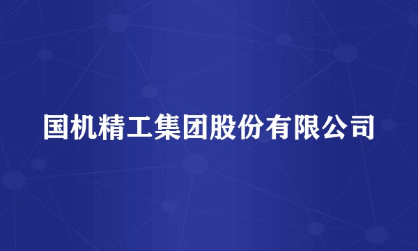 国机精工集团股份有限公司