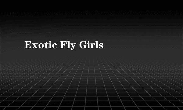 Exotic Fly Girls
