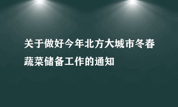 关于做好今年北方大城市冬春蔬菜储备工作的通知