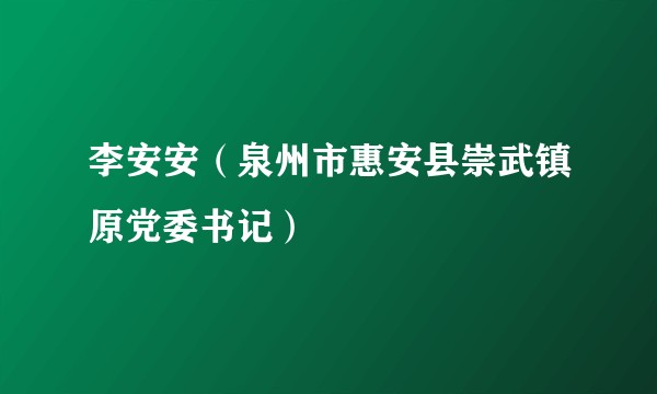 李安安（泉州市惠安县崇武镇原党委书记）