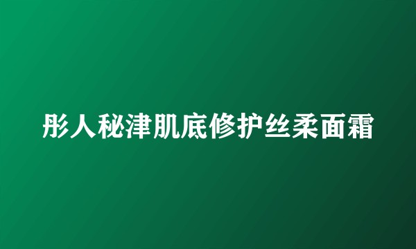 彤人秘津肌底修护丝柔面霜