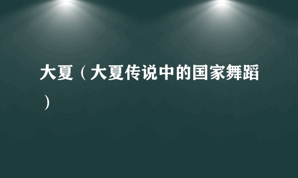 大夏(大夏传说中的国家舞蹈)