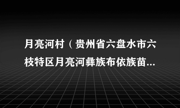 月亮河村(贵州省六盘水市六枝特区月亮河彝族布依族苗族乡下辖村)