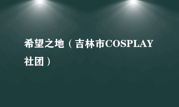 希望之地(吉林市COSPLAY社团)