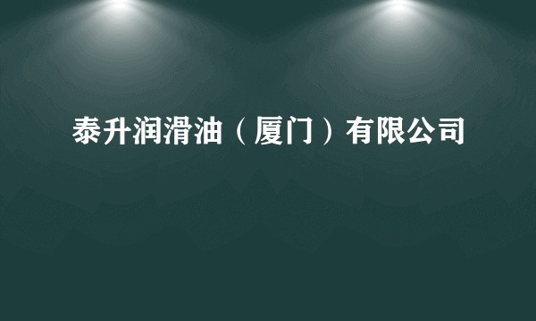 泰升润滑油（厦门）有限公司