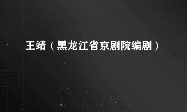 王靖（黑龙江省京剧院编剧）