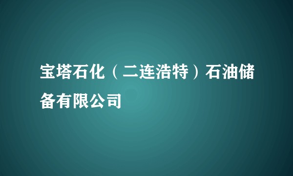 宝塔石化（二连浩特）石油储备有限公司