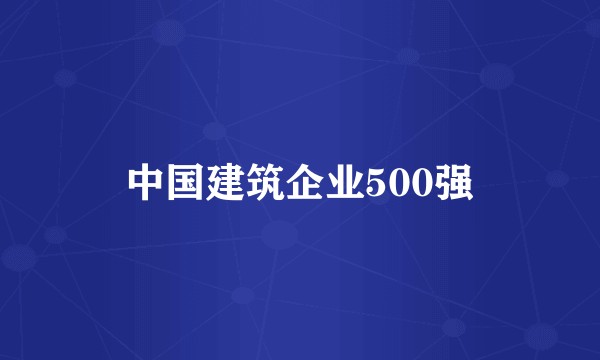 中国建筑企业500强
