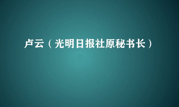 卢云（光明日报社原秘书长）