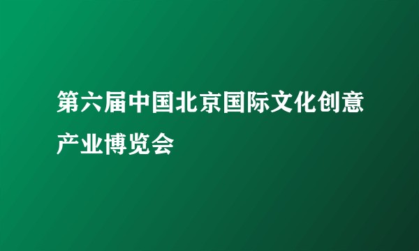 第六届中国北京国际文化创意产业博览会