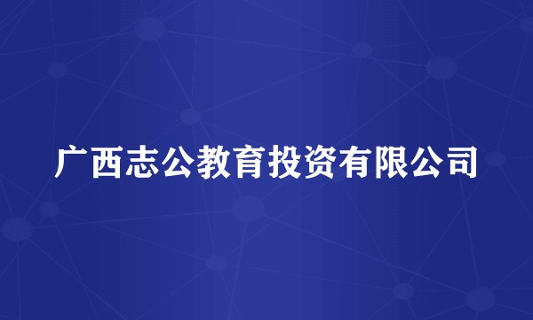 广西志公教育投资有限公司