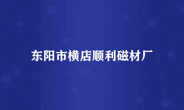 东阳市横店顺利磁材厂