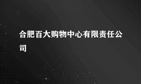 合肥百大购物中心有限责任公司