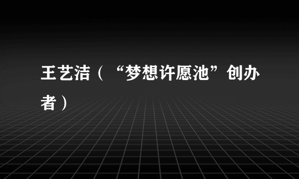 王艺洁（“梦想许愿池”创办者）