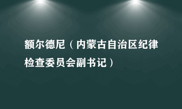 额尔德尼（内蒙古自治区纪律检查委员会副书记）